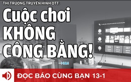 Đọc báo cùng bạn 13-1: Thị trường truyền hình OTT - Cuộc chơi không công bằng