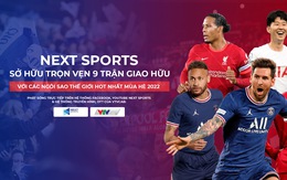 Next Sports sở hữu bản quyền 9 trận giao hữu hot nhất mùa hè 2022