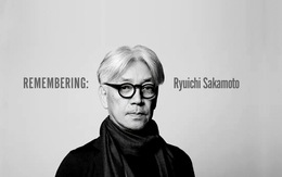 Ryuichi Sakamoto: Nghệ thuật trường tồn, cuộc đời ngắn ngủi