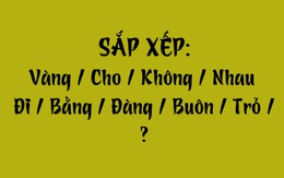 Thử tài tiếng Việt: Sắp xếp các từ sau thành câu có nghĩa (P142)