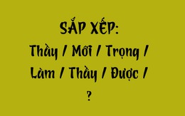 Thử tài tiếng Việt: Sắp xếp các từ sau thành câu có nghĩa (P144)