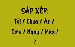 Thử tài tiếng Việt: Sắp xếp các từ sau thành câu có nghĩa (P77)