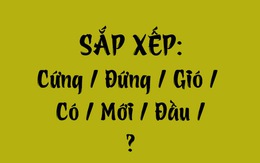 Thử tài tiếng Việt: Sắp xếp các từ sau thành câu có nghĩa (P138)