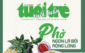 Tuổi Trẻ Cuối Tuần số 48-2022: "Phở ngon là bởi rộng lòng"