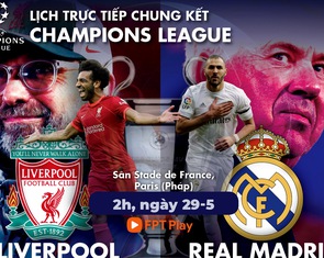 Lịch trực tiếp chung kết Champions League: Liverpool gặp Real Madrid