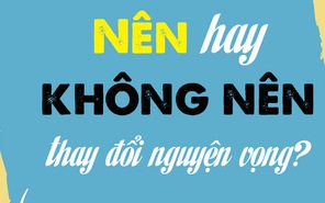 Câu hỏi khó của teen 2K1 lúc này: nên hay không nên thay đổi nguyện vọng?