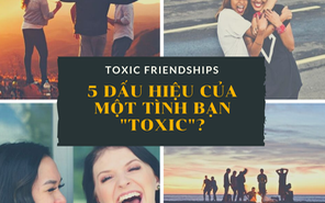 Điểm danh 5 dấu hiệu của một tình bạn “toxic”