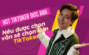 Hot TikToker Đức Anh: Nếu được chọn vẫn sẽ chọn làm TikToker