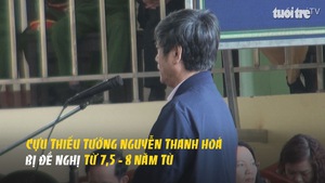 Cựu Thiếu tướng Nguyễn Thanh Hóa bị đề nghị từ 7,5 - 8 năm tù