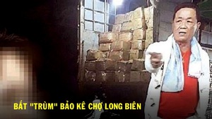 Bắt “trùm” bảo kê chợ Long Biên