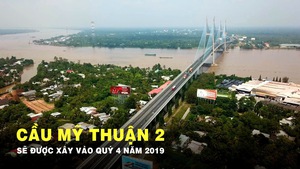 Khởi công cầu Mỹ Thuận 2 dài 6,61km vào quý 4 năm 2019