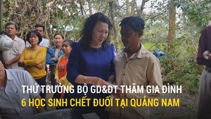 Thứ trưởng Bộ GD&ĐT thăm gia đình 6 học sinh chết đuối tại Quảng Nam