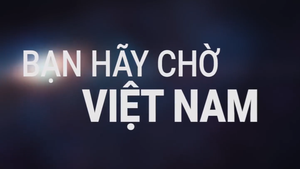 BẠN HÃY CHỜ! VIỆT NAM!