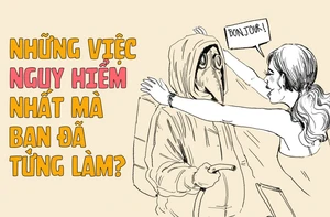 Những việc nguy hiểm nhất bạn đã tưng làm là gì?