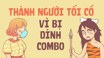 Trở thành người tối cổ vì bị dính combo