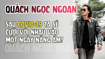 Quách Ngọc Ngoan: Sau Covid-19 ta sẽ cười với nhau vào một ngày nắng ấm!