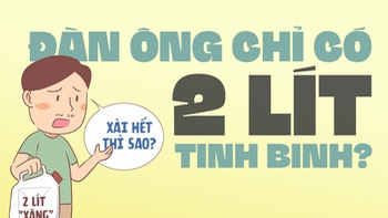 Thắc mắc biết hỏi ai: Đàn ông chỉ có 2 lít tinh binh? Lỡ xài hết thì sao?