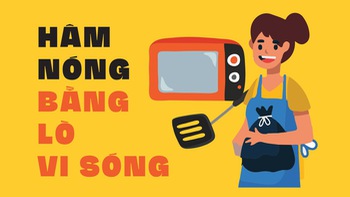 Hâm nóng bằng lò vi sóng, coi chừng trả giá đắt!