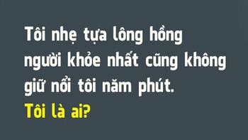 Đố vui: Cái gì nhẹ nhưng không ai giữ nổi quá 5 phút?