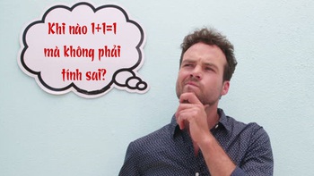 Câu đố hack não: Khi nào 1+1=1 mà không phải tính sai?