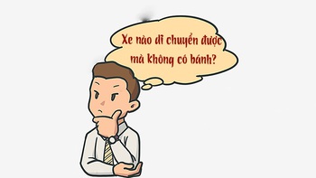 Câu đố hack não: Xe nào di chuyển được mà không có bánh?