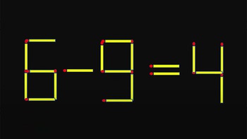 Thử tài IQ: Di chuyển một que diêm để 6-9=4 thành phép tính đúng
