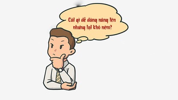 Câu đố hack não: Cái gì dễ dàng nâng lên nhưng lại khó ném?