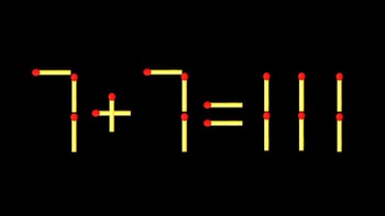 Thử tài IQ: Di chuyển một que diêm để 7+7=111 thành phép tính đúng