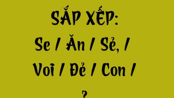 Thử tài tiếng Việt: Sắp xếp các từ sau thành câu có nghĩa (P150)