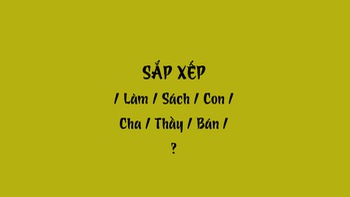 Thử tài tiếng Việt: Sắp xếp các từ sau thành câu có nghĩa (P38)