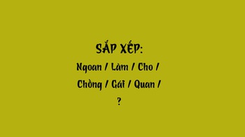 Thử tài tiếng Việt: Sắp xếp các từ sau thành câu có nghĩa (P40)