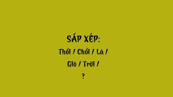 Thử tài tiếng Việt: Sắp xếp các từ sau thành câu có nghĩa (P45)