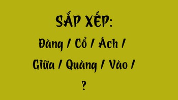 Thử tài tiếng Việt: Sắp xếp các từ sau thành câu có nghĩa (P91)