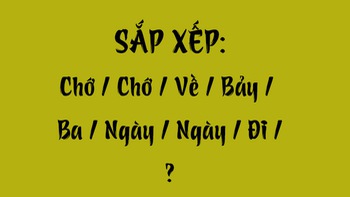 Thử tài tiếng Việt: Sắp xếp các từ sau thành câu có nghĩa (P118)