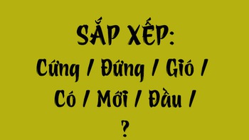 Thử tài tiếng Việt: Sắp xếp các từ sau thành câu có nghĩa (P138)