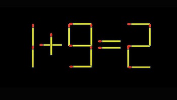 Thử tài IQ: Di chuyển một que diêm để 1+9=2 thành phép tính đúng