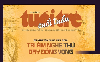 Tuổi Trẻ Cuối Tuần số 22-2023: “85 năm tân nhạc Việt Nam: Tri âm nghe thử dây đồng vọng"