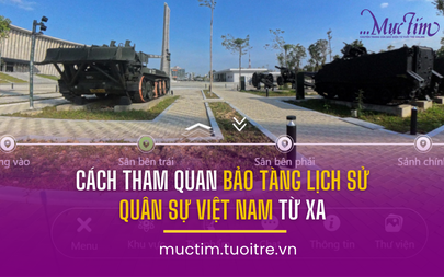 Cách tham quan Bảo tàng Lịch sử Quân sự Việt Nam từ xa