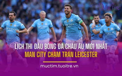 Lịch thi đấu bóng đá châu Âu mới nhất: Man City chạm trán Leicester