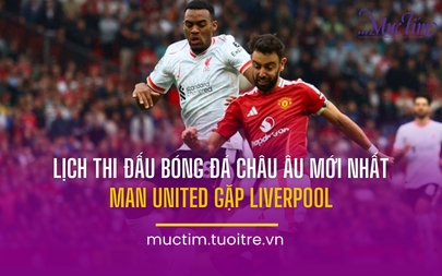 Lịch thi đấu bóng đá châu Âu mới nhất: Man United gặp Liverpool