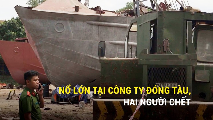 Nổ lớn tại công ty đóng tàu, hai người chết