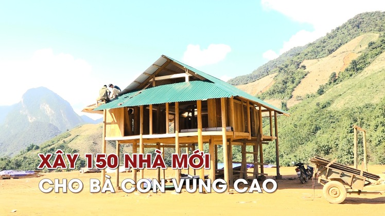 Xây 150 nhà mới cho bà con vùng cao đón Tết Kỷ Hợi