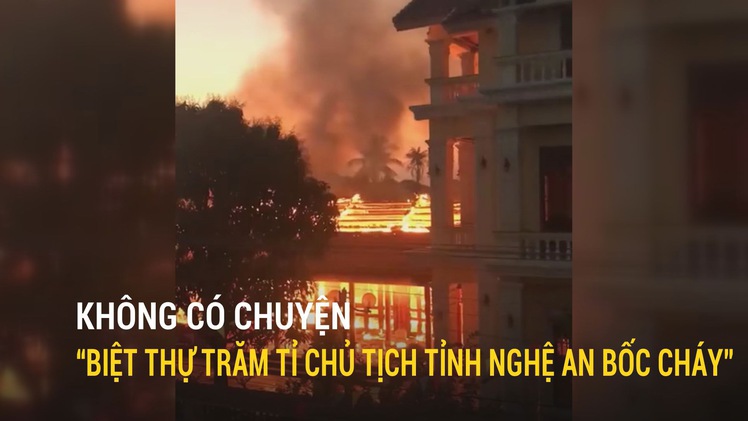 Không có chuyện “biệt thự trăm tỉ của Chủ tịch UBND tỉnh Nghệ An bốc cháy”