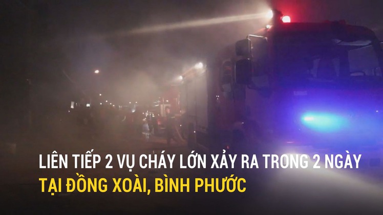 Liên tiếp 2 vụ cháy lớn xảy ra trong 2 ngày tại Đồng Xoài, Bình Phước