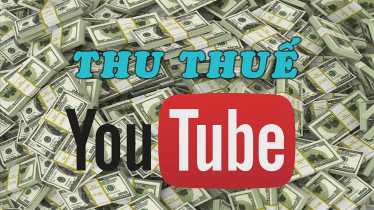 Nhiệt kế kinh tế | Google triển khai thu thuế Youtuber Việt Nam: Áp lực hay cơ hội?