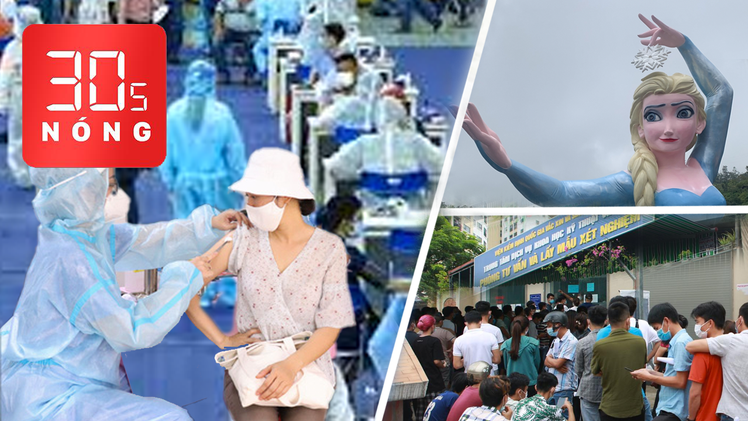 Bản tin 30s Nóng: TP.HCM tiêm vắc xin đợt 5; Biển người xét nghiệm ở Hà Nội; Sẽ dỡ tượng ở Sa Pa